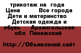 трикотаж на 3года › Цена ­ 200 - Все города Дети и материнство » Детская одежда и обувь   . Архангельская обл.,Пинежский 